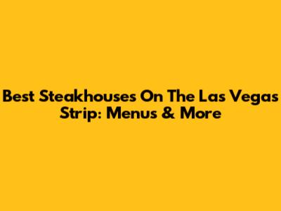 Best Steakhouses On The Las Vegas Strip: Menus & More