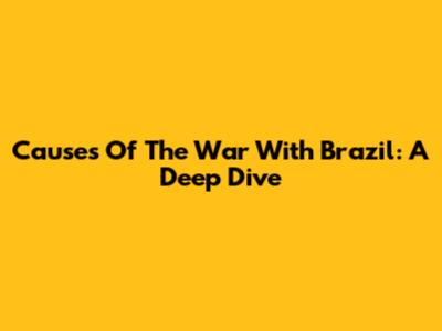 Causes Of The War With Brazil: A Deep Dive