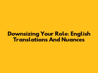 Downsizing Your Role: English Translations And Nuances