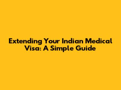 Extending Your Indian Medical Visa: A Simple Guide
