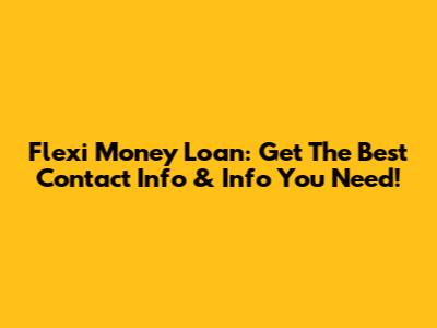 Flexi Money Loan: Get The Best Contact Info & Info You Need!
