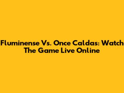 Fluminense Vs. Once Caldas: Watch The Game Live Online