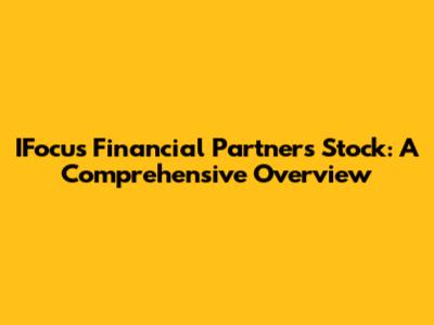 IFocus Financial Partners Stock: A Comprehensive Overview