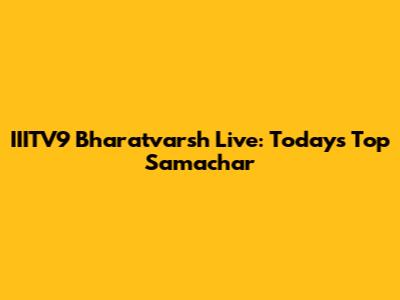 IIITV9 Bharatvarsh Live: Today's Top Samachar