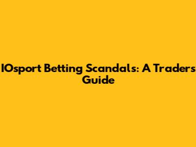 IOsport Betting Scandals: A Trader's Guide