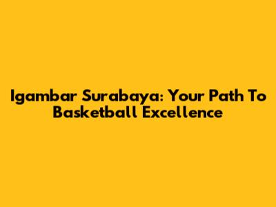 Igambar Surabaya: Your Path To Basketball Excellence