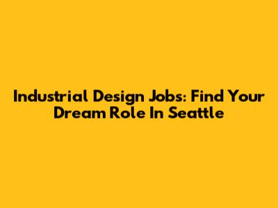 Industrial Design Jobs: Find Your Dream Role In Seattle