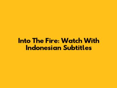 Into The Fire: Watch With Indonesian Subtitles