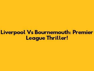 Liverpool Vs Bournemouth: Premier League Thriller!