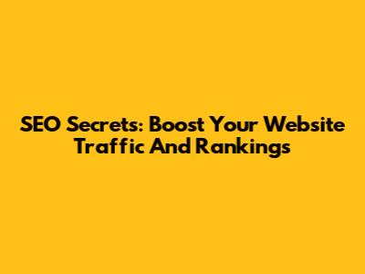 SEO Secrets: Boost Your Website Traffic And Rankings