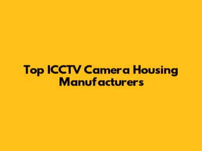 Top ICCTV Camera Housing Manufacturers