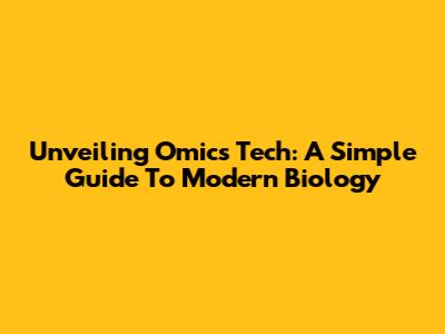 Unveiling Omics Tech: A Simple Guide To Modern Biology