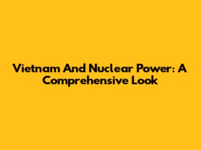 Vietnam And Nuclear Power: A Comprehensive Look